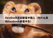 facebook怎么都是中国人（为什么我的facebook都是中东）