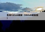 色板tiktok破解（tiktok破解版）