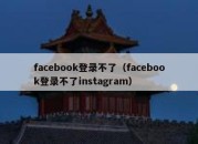 facebook登录不了（facebook登录不了instagram）