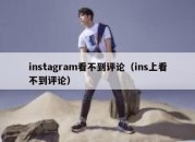 instagram看不到评论（ins上看不到评论）