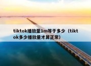 tiktok播放量1m等于多少（tiktok多少播放量才算正常）