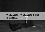 TikTok卖家（TikTok卖家发货可以延迟几天）