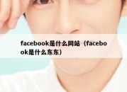 facebook是什么网站（facebook是什么东东）