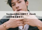 facebook怎么注册不了（facebook为啥注册不了）