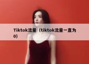 Tiktok流量（tiktok流量一直为0）