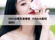 tiktok股东有哪些（tiktok股权结构）