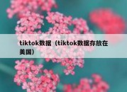 tiktok数据（tiktok数据存放在美国）