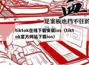 tiktok在线下载安装ios（tiktok官方网站下载ios）