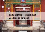 tiktok俄罗斯（tiktok hotvoideos is empty）