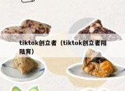 tiktok创立者（tiktok创立者阳陆育）