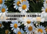 tiktok国际版视频（怎么观看tiktok国际版）