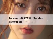 facebook运营方案（facebook运营公司）