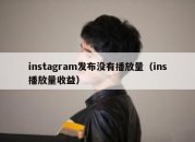 instagram发布没有播放量（ins播放量收益）