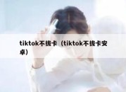 tiktok不拔卡（tiktok不拔卡安卓）