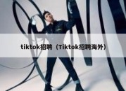 tiktok招聘（Tiktok招聘海外）