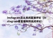 instagram怎么关闭直播评论（instagram看直播如何关闭评论）