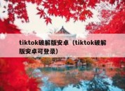 tiktok破解版安卓（tiktok破解版安卓可登录）