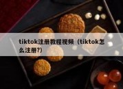 tiktok注册教程视频（tiktok怎么注册?）