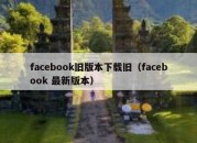 facebook旧版本下载旧（facebook 最新版本）