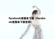 facebook老版本下载（facebook老版本下载官网）