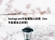 instagram不能看别人的赞（ins不能看自己的赞）