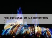 快乐上网tiktok（快乐上网软件好用吗）