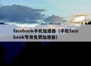 facebook手机加速器（手机facebook专用免费加速器）