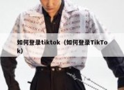 如何登录tiktok（如何登录TikTok）