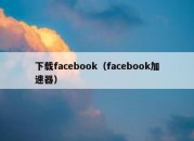 下载facebook（facebook加速器）