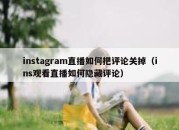 instagram直播如何把评论关掉（ins观看直播如何隐藏评论）