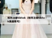 如何注册tiktok（如何注册tiktok美国账号）