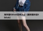 海外版tiktok官网入口（国际版抖音tiktok）