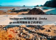 instagram如何删评论（instagram如何删除自己的评论）