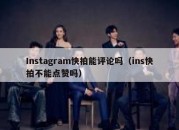 Instagram快拍能评论吗（ins快拍不能点赞吗）