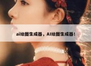 ai绘图生成器，AI绘图生成器！