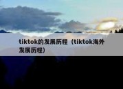 tiktok的发展历程（tiktok海外发展历程）