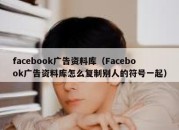 facebook广告资料库（Facebook广告资料库怎么复制别人的符号一起）