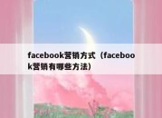 facebook营销方式（facebook营销有哪些方法）