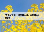 免费ai智能一键生成ppt，ai制作ppt模板！