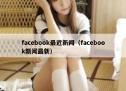 facebook最近新闻（facebook新闻最新）