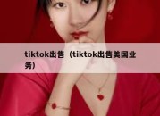 tiktok出售（tiktok出售美国业务）