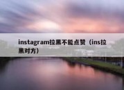 instagram拉黑不能点赞（ins拉黑对方）