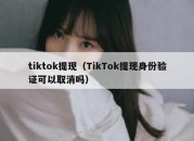 tiktok提现（TikTok提现身份验证可以取消吗）