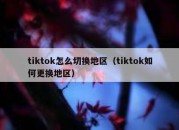 tiktok怎么切换地区（tiktok如何更换地区）