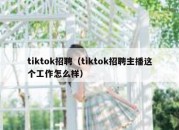 tiktok招聘（tiktok招聘主播这个工作怎么样）