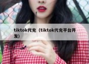 tiktok代充（tiktok代充平台开发）