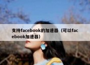 支持facebook的加速器（可以facebook加速器）