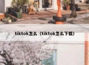 tiktok怎么（tiktok怎么下载）