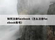 如何注册facebook（怎么注册facebook账号）