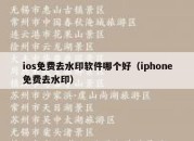 ios免费去水印软件哪个好（iphone免费去水印）